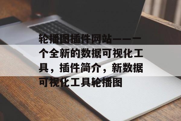 轮播图插件网站——一个全新的数据可视化工具，插件简介，新数据可视化工具轮播图