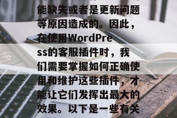 在 WordPress 网站后台中，经常会遇到一些客服插件的问题。这些问题可能是由于用户操作不当、功能缺失或者是更新问题等原因造成的。因此，在使用WordPress的客服插件时，我们需要掌握如何正确使用和维护这些插件，才能让它们发挥出最大的效果。以下是一些有关如何正确使用WordPress客服插件的信息。，如何正确使用WordPress客服插件？