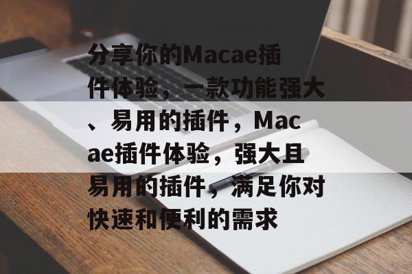 分享你的Macae插件体验，一款功能强大、易用的插件，Macae插件体验，强大且易用的插件，满足你对快速和便利的需求