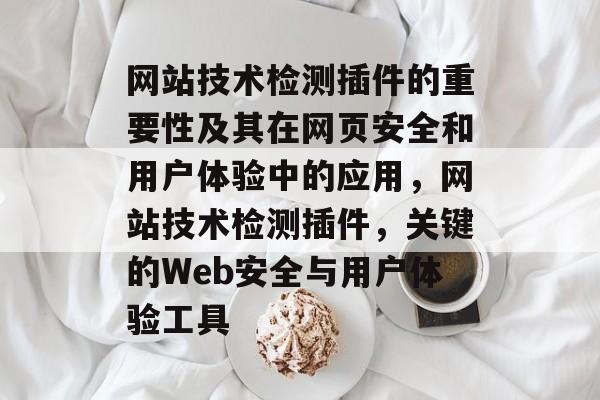 网站技术检测插件的重要性及其在网页安全和用户体验中的应用，网站技术检测插件，关键的Web安全与用户体验工具