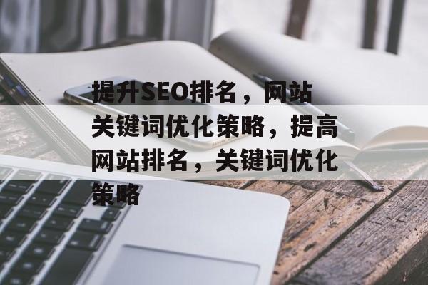 提升SEO排名，网站关键词优化策略，提高网站排名，关键词优化策略