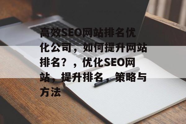 高效SEO网站排名优化公司，如何提升网站排名？，优化SEO网站，提升排名，策略与方法