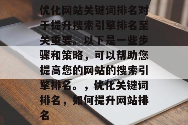 优化网站关键词排名对于提升搜索引擎排名至关重要。以下是一些步骤和策略，可以帮助您提高您的网站的搜索引擎排名。，优化关键词排名，如何提升网站排名