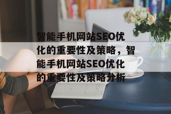 智能手机网站SEO优化的重要性及策略，智能手机网站SEO优化的重要性及策略分析