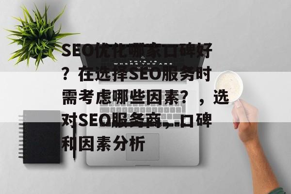 SEO优化哪家口碑好？在选择SEO服务时需考虑哪些因素？，选对SEO服务商，口碑和因素分析