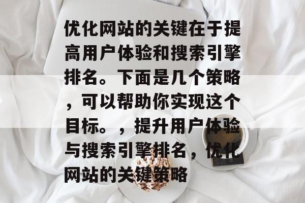 优化网站的关键在于提高用户体验和搜索引擎排名。下面是几个策略，可以帮助你实现这个目标。，提升用户体验与搜索引擎排名，优化网站的关键策略