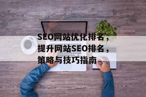 SEO网站优化排名，提升网站SEO排名，策略与技巧指南