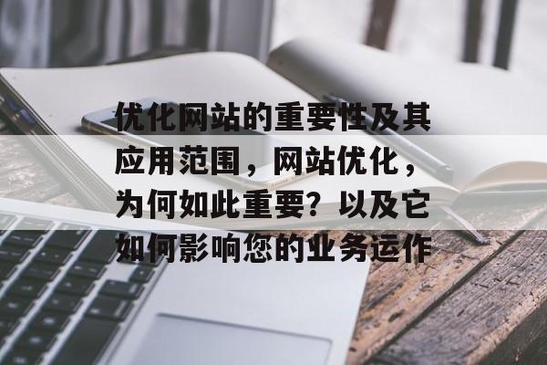 优化网站的重要性及其应用范围，网站优化，为何如此重要？以及它如何影响您的业务运作