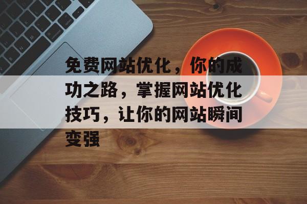 免费网站优化，你的成功之路，掌握网站优化技巧，让你的网站瞬间变强