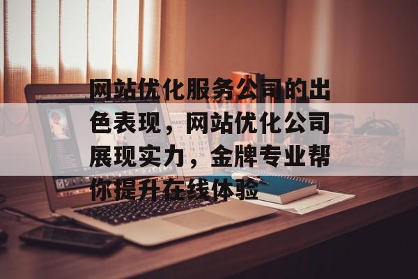 网站优化服务公司的出色表现，网站优化公司展现实力，金牌专业帮你提升在线体验