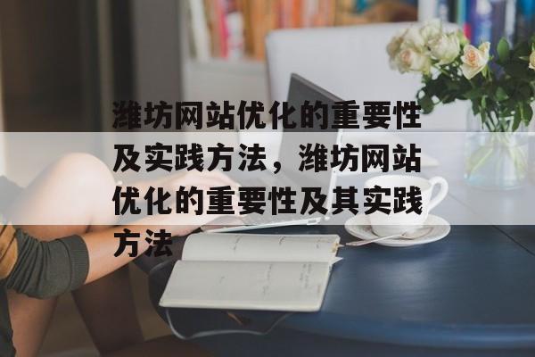 潍坊网站优化的重要性及实践方法，潍坊网站优化的重要性及其实践方法