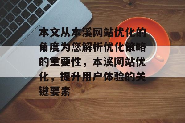 本文从本溪网站优化的角度为您解析优化策略的重要性，本溪网站优化，提升用户体验的关键要素