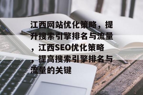 江西网站优化策略，提升搜索引擎排名与流量，江西SEO优化策略，提高搜索引擎排名与流量的关键