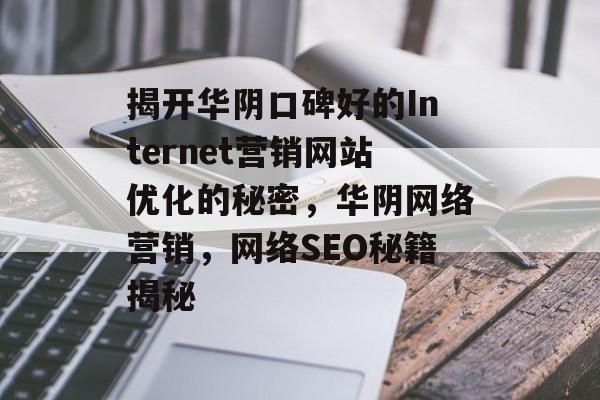 揭开华阴口碑好的Internet营销网站优化的秘密，华阴网络营销，网络SEO秘籍揭秘