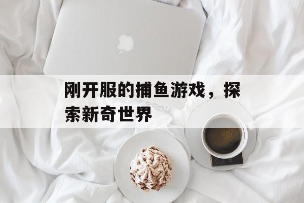 刚开服的捕鱼游戏，探索新奇世界