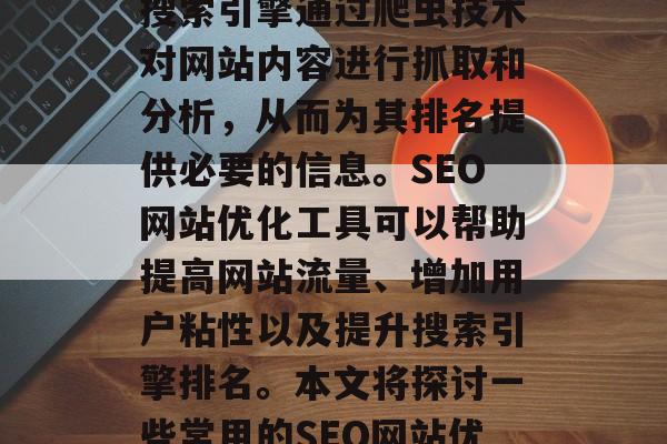 SEO网站优化工具在当今的互联网竞争中扮演着至关重要的角色。搜索引擎通过爬虫技术对网站内容进行抓取和分析，从而为其排名提供必要的信息。SEO网站优化工具可以帮助提高网站流量、增加用户粘性以及提升搜索引擎排名。本文将探讨一些常用的SEO网站优化工具。，SEO网站优化工具，帮你排名更高的网站！