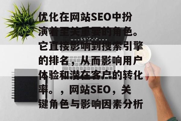 优化在网站SEO中扮演着至关重要的角色。它直接影响到搜索引擎的排名，从而影响用户体验和潜在客户的转化率。，网站SEO，关键角色与影响因素分析