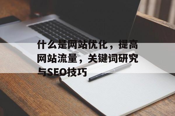 什么是网站优化，提高网站流量，关键词研究与SEO技巧