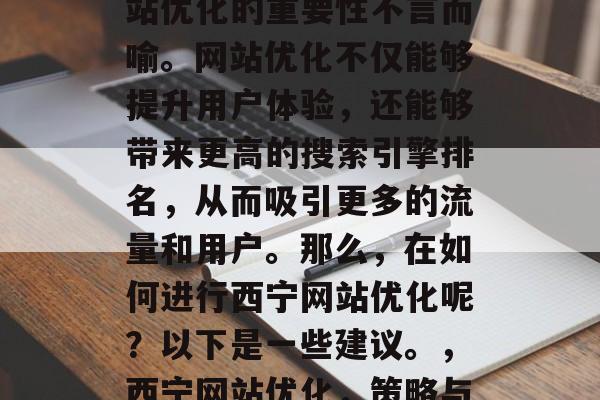 在互联网世界中，为网站优化的重要性不言而喻。网站优化不仅能够提升用户体验，还能够带来更高的搜索引擎排名，从而吸引更多的流量和用户。那么，在如何进行西宁网站优化呢？以下是一些建议。，西宁网站优化，策略与方法指南