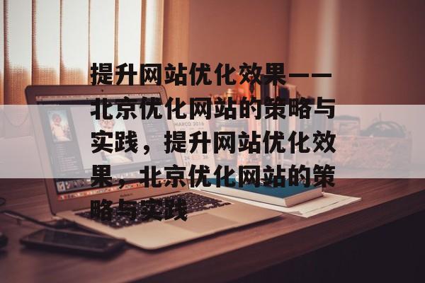 提升网站优化效果——北京优化网站的策略与实践，提升网站优化效果，北京优化网站的策略与实践