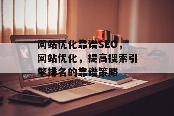 网站优化靠谱SEO，网站优化，提高搜索引擎排名的靠谱策略