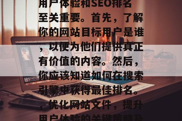 优化网站文件对于提升用户体验和SEO排名至关重要。首先，了解你的网站目标用户是谁，以便为他们提供真正有价值的内容。然后，你应该知道如何在搜索引擎中获得最佳排名。，优化网站文件，提升用户体验的关键策略及最佳排名技巧