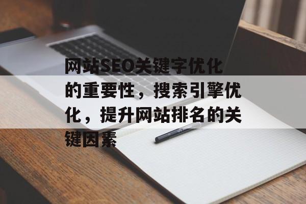 网站SEO关键字优化的重要性，搜索引擎优化，提升网站排名的关键因素