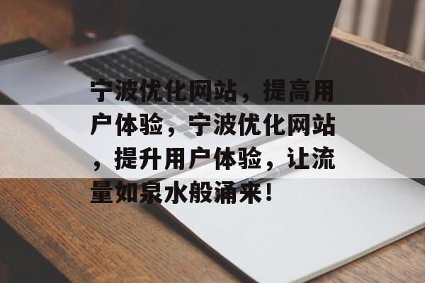 宁波优化网站，提高用户体验，宁波优化网站，提升用户体验，让流量如泉水般涌来！