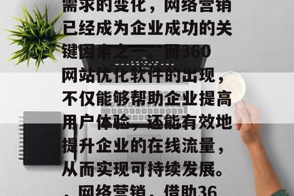 在如今的互联网时代，随着技术的发展和用户需求的变化，网络营销已经成为企业成功的关键因素之一。而360网站优化软件的出现，不仅能够帮助企业提高用户体验，还能有效地提升企业的在线流量，从而实现可持续发展。，网络营销，借助360网站优化软件，提高在线流量