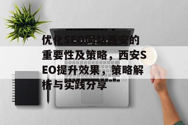 优化SEO网站西安的重要性及策略，西安SEO提升效果，策略解析与实践分享