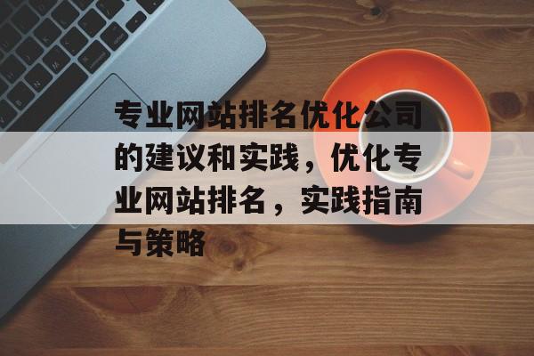 专业网站排名优化公司的建议和实践，优化专业网站排名，实践指南与策略