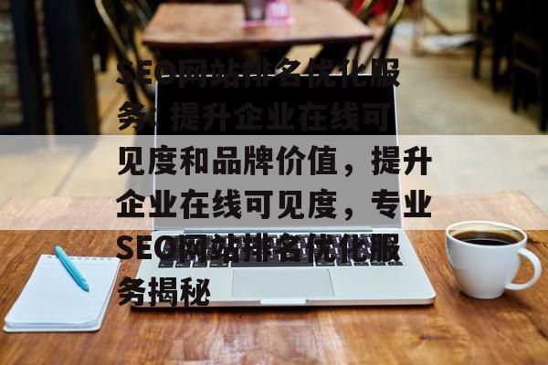 SEO网站排名优化服务: 提升企业在线可见度和品牌价值，提升企业在线可见度，专业SEO网站排名优化服务揭秘