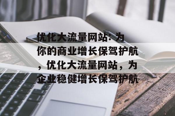 优化大流量网站: 为你的商业增长保驾护航，优化大流量网站，为企业稳健增长保驾护航