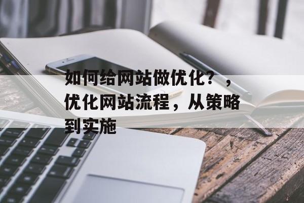 如何给网站做优化？，优化网站流程，从策略到实施