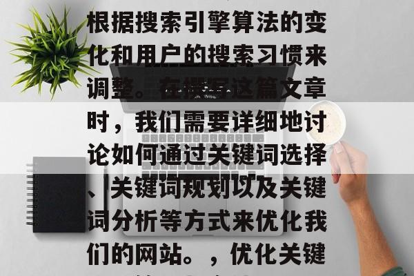 优化网站的关键词需要根据搜索引擎算法的变化和用户的搜索习惯来调整。在撰写这篇文章时，我们需要详细地讨论如何通过关键词选择、关键词规划以及关键词分析等方式来优化我们的网站。，优化关键词，策略与方法