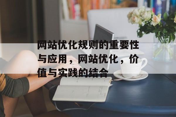 网站优化规则的重要性与应用，网站优化，价值与实践的结合