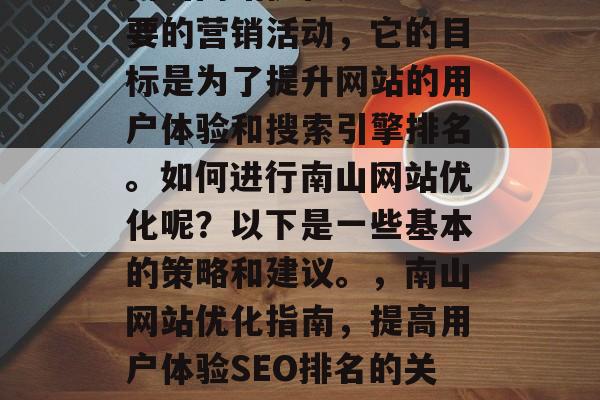 南山网站优化是一项重要的营销活动，它的目标是为了提升网站的用户体验和搜索引擎排名。如何进行南山网站优化呢？以下是一些基本的策略和建议。，南山网站优化指南，提高用户体验SEO排名的关键策略