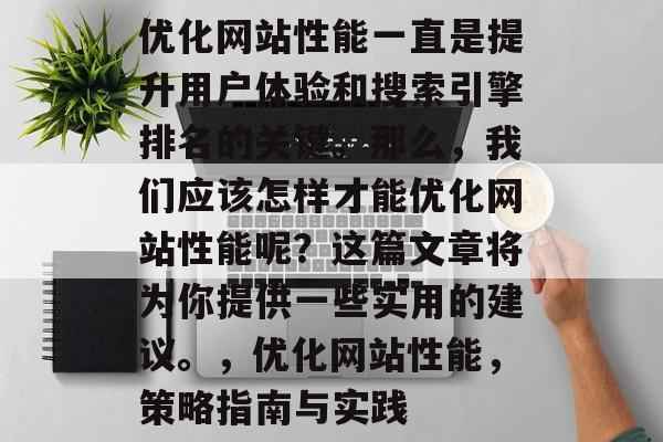 优化网站性能一直是提升用户体验和搜索引擎排名的关键。那么，我们应该怎样才能优化网站性能呢？这篇文章将为你提供一些实用的建议。，优化网站性能，策略指南与实践