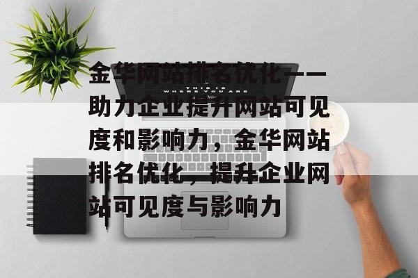 金华网站排名优化——助力企业提升网站可见度和影响力，金华网站排名优化，提升企业网站可见度与影响力