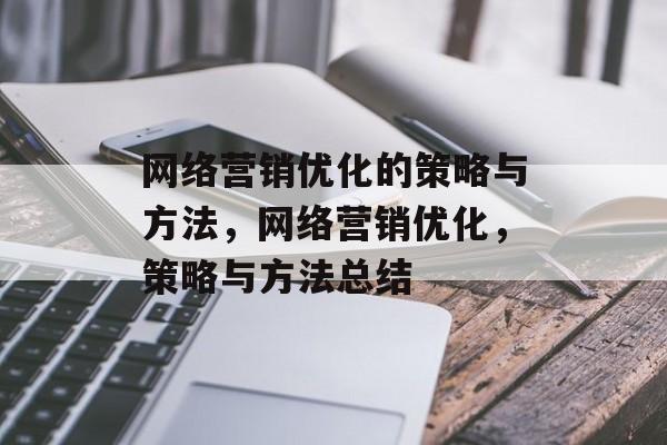 网络营销优化的策略与方法，网络营销优化，策略与方法总结