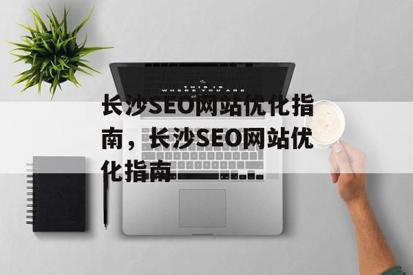 长沙SEO网站优化指南，长沙SEO网站优化指南