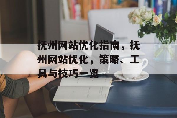 抚州网站优化指南，抚州网站优化，策略、工具与技巧一览