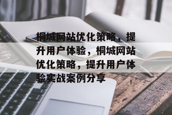 桐城网站优化策略，提升用户体验，桐城网站优化策略，提升用户体验实战案例分享