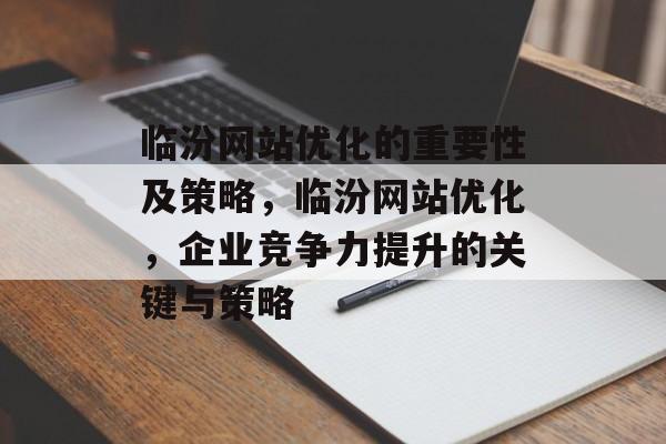 临汾网站优化的重要性及策略，临汾网站优化，企业竞争力提升的关键与策略