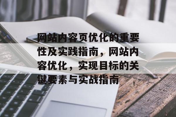 网站内容页优化的重要性及实践指南，网站内容优化，实现目标的关键要素与实战指南