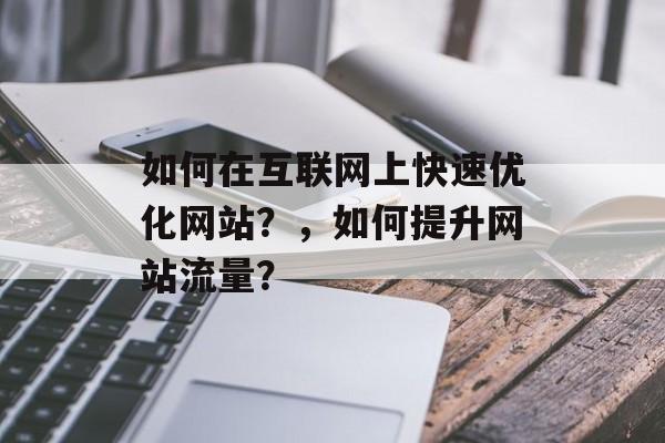 如何在互联网上快速优化网站？，如何提升网站流量？