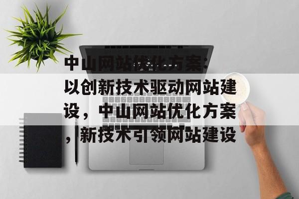 中山网站优化方案: 以创新技术驱动网站建设，中山网站优化方案，新技术引领网站建设