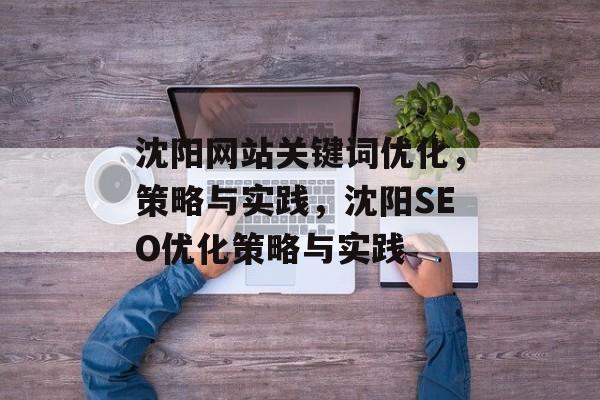 沈阳网站关键词优化，策略与实践，沈阳SEO优化策略与实践