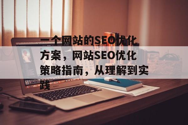 一个网站的SEO优化方案，网站SEO优化策略指南，从理解到实践