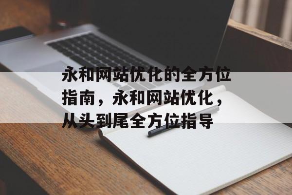 永和网站优化的全方位指南，永和网站优化，从头到尾全方位指导